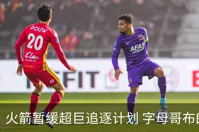 火箭暂缓超巨追逐计划 字母哥布朗交易不划算？